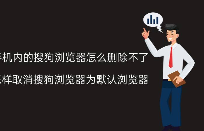 手机内的搜狗浏览器怎么删除不了 怎样取消搜狗浏览器为默认浏览器？